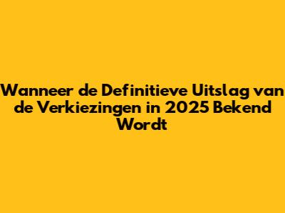 Wanneer de Definitieve Uitslag van de Verkiezingen in 2025 Bekend Wordt