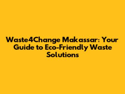 Waste4Change Makassar: Your Guide to Eco-Friendly Waste Solutions