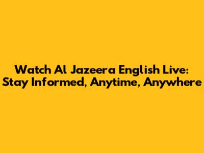 Watch Al Jazeera English Live: Stay Informed, Anytime, Anywhere