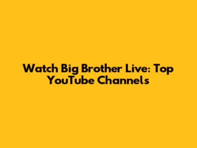 Watch Big Brother Live: Top YouTube Channels