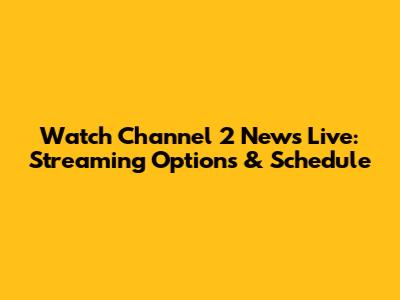 Watch Channel 2 News Live: Streaming Options & Schedule