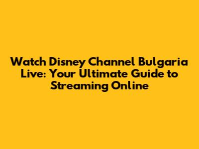 Watch Disney Channel Bulgaria Live: Your Ultimate Guide to Streaming Online