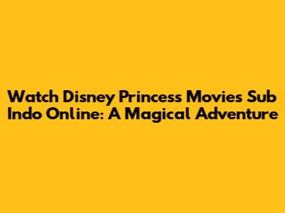 Watch Disney Princess Movies Sub Indo Online: A Magical Adventure