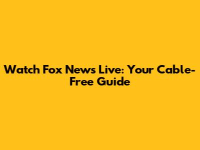 Watch Fox News Live: Your Cable-Free Guide