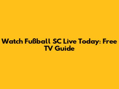 Watch Fußball SC Live Today: Free TV Guide