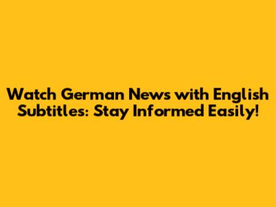 Watch German News with English Subtitles: Stay Informed Easily!