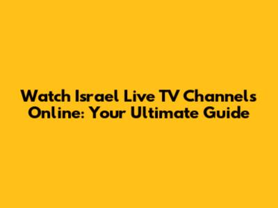 Watch Israel Live TV Channels Online: Your Ultimate Guide