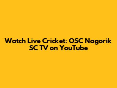 Watch Live Cricket: OSC Nagorik SC TV on YouTube