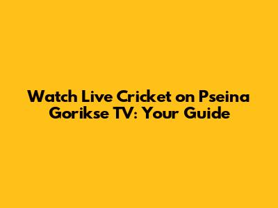 Watch Live Cricket on Pseina Gorikse TV: Your Guide