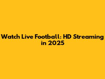 Watch Live Football: HD Streaming in 2025