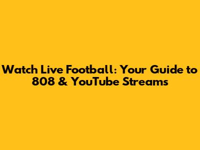 Watch Live Football: Your Guide to 808 & YouTube Streams