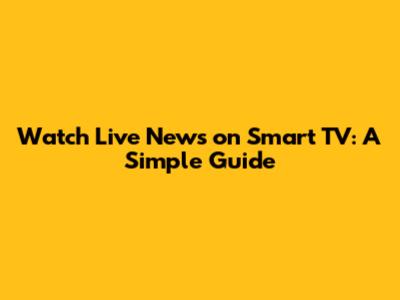 Watch Live News on Smart TV: A Simple Guide