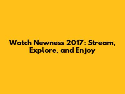 Watch Newness 2017: Stream, Explore, and Enjoy