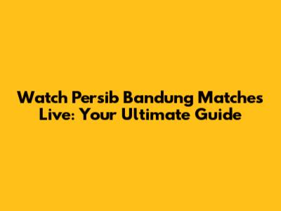 Watch Persib Bandung Matches Live: Your Ultimate Guide
