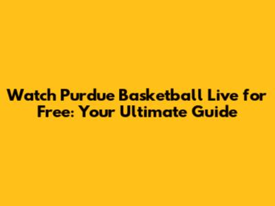 Watch Purdue Basketball Live for Free: Your Ultimate Guide