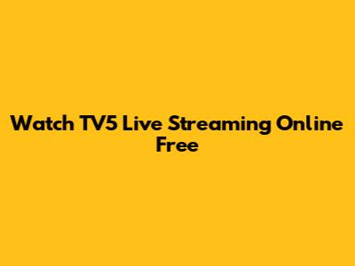 Watch TV5 Live Streaming Online Free