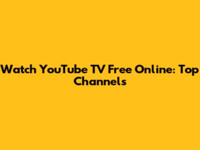Watch YouTube TV Free Online: Top Channels