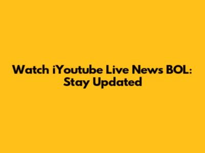 Watch iYoutube Live News BOL: Stay Updated