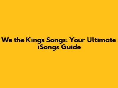 We the Kings Songs: Your Ultimate iSongs Guide