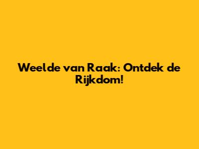 Weelde van Raak: Ontdek de Rijkdom!