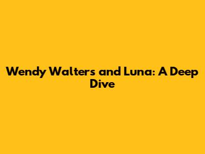 Wendy Walters and Luna: A Deep Dive