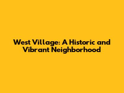 West Village: A Historic and Vibrant Neighborhood