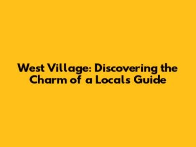 West Village: Discovering the Charm of a Local's Guide