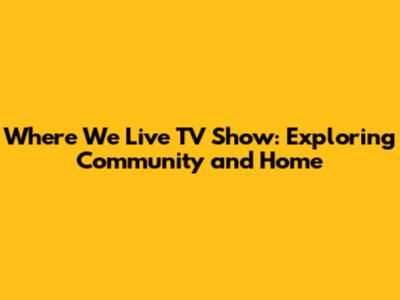 Where We Live TV Show: Exploring Community and Home