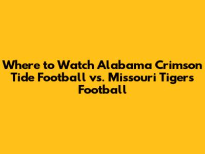 Where to Watch Alabama Crimson Tide Football vs. Missouri Tigers Football