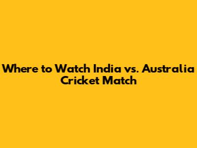 Where to Watch India vs. Australia Cricket Match