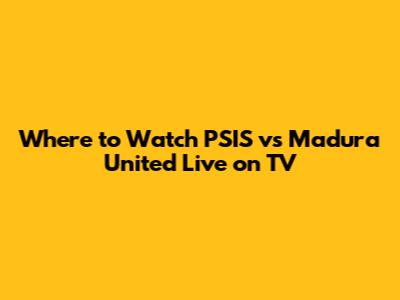 Where to Watch PSIS vs Madura United Live on TV