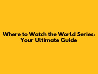 Where to Watch the World Series: Your Ultimate Guide