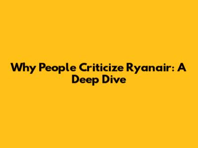 Why People Criticize Ryanair: A Deep Dive