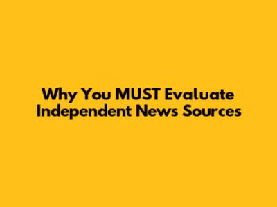 Why You MUST Evaluate Independent News Sources
