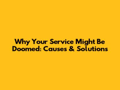 Why Your Service Might Be Doomed: Causes & Solutions