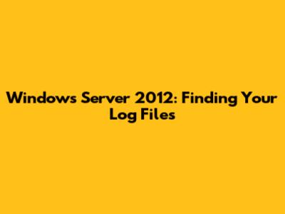 Windows Server 2012: Finding Your Log Files