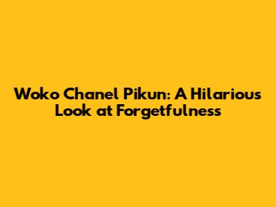 Woko Chanel Pikun: A Hilarious Look at Forgetfulness