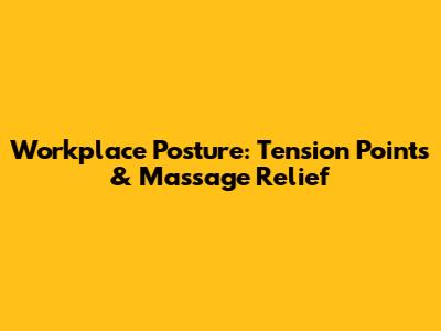 Workplace Posture: Tension Points & Massage Relief