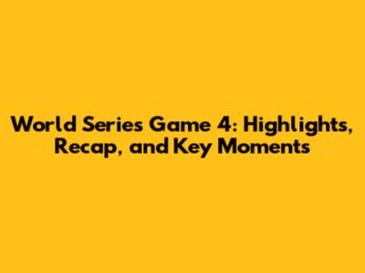 World Series Game 4: Highlights, Recap, and Key Moments