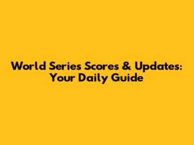 World Series Scores & Updates: Your Daily Guide