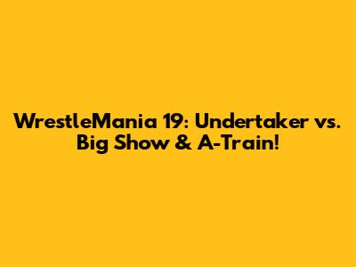 WrestleMania 19: Undertaker vs. Big Show & A-Train!