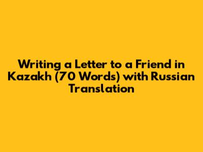 Writing a Letter to a Friend in Kazakh (70 Words) with Russian Translation
