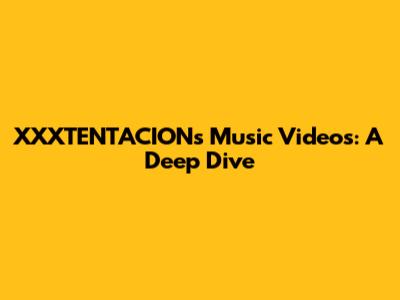 XXXTENTACION's Music Videos: A Deep Dive