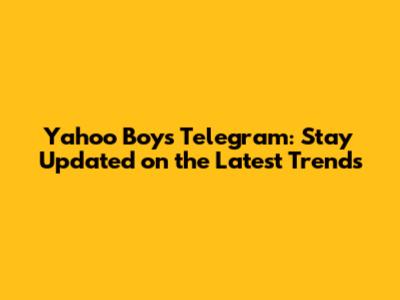 Yahoo Boys Telegram: Stay Updated on the Latest Trends