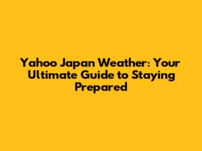 Yahoo Japan Weather: Your Ultimate Guide to Staying Prepared