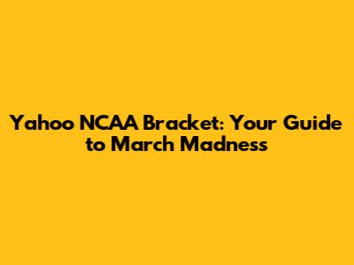Yahoo NCAA Bracket: Your Guide to March Madness