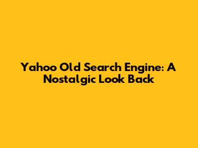 Yahoo Old Search Engine: A Nostalgic Look Back