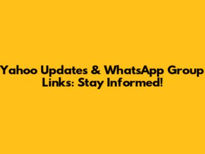 Yahoo Updates & WhatsApp Group Links: Stay Informed!