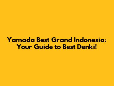 Yamada Best Grand Indonesia: Your Guide to Best Denki!