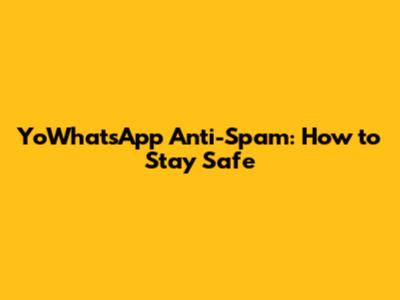 YoWhatsApp Anti-Spam: How to Stay Safe